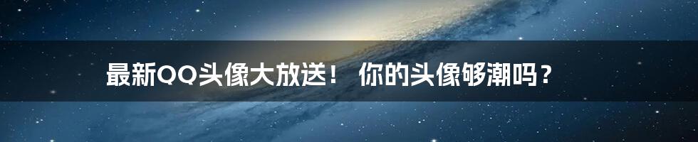 最新QQ头像大放送! 你的头像够潮吗?