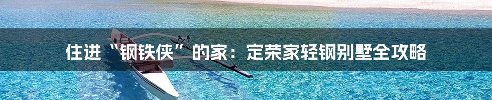 住进“钢铁侠”的家：定荣家轻钢别墅全攻略