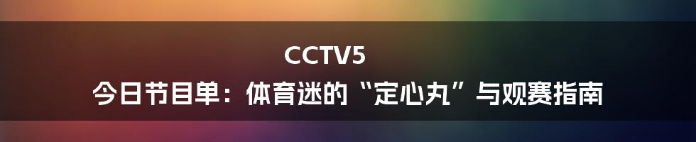 CCTV5 今日节目单：体育迷的“定心丸”与观赛指南