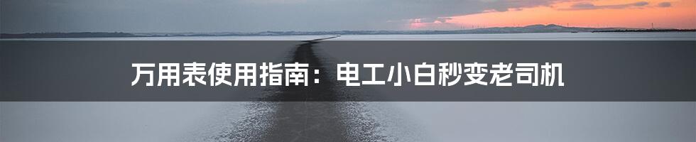 万用表使用指南:电工小白秒变老司机