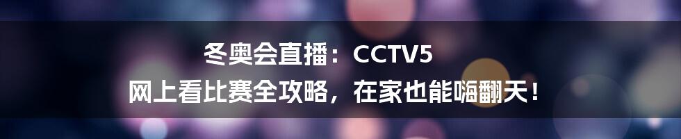 冬奥会直播:CCTV5 网上看比赛全攻略,在家也能嗨翻天!