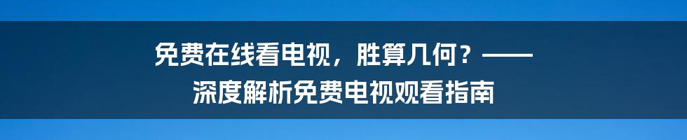 免费在线看电视,胜算几何?—— 深度解析免费电视观看指南