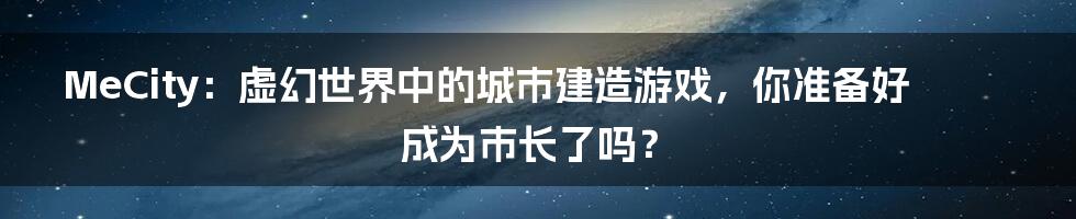 MeCity:虚幻世界中的城市建造游戏,你准备好成为市长了吗?
