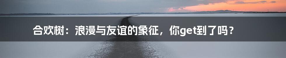 合欢树:浪漫与友谊的象征,你get到了吗?