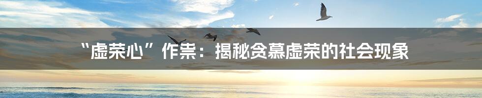 “虚荣心”作祟:揭秘贪慕虚荣的社会现象