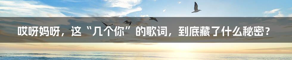 哎呀妈呀,这“几个你”的歌词,到底藏了什么秘密?