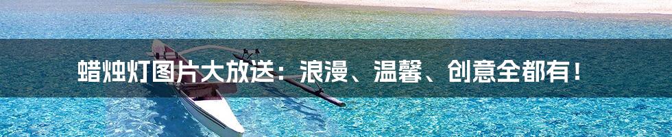 蜡烛灯图片大放送:浪漫、温馨、创意全都有!