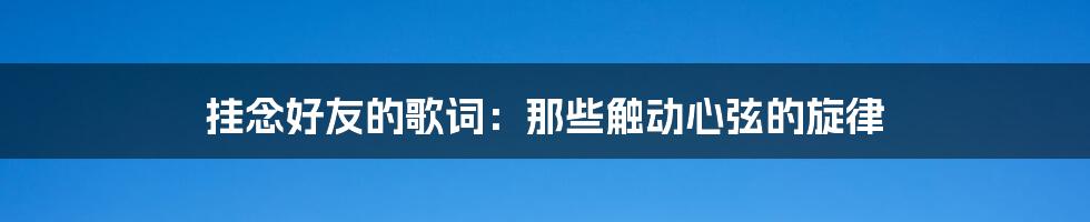 挂念好友的歌词:那些触动心弦的旋律