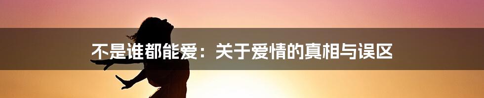 不是谁都能爱:关于爱情的真相与误区