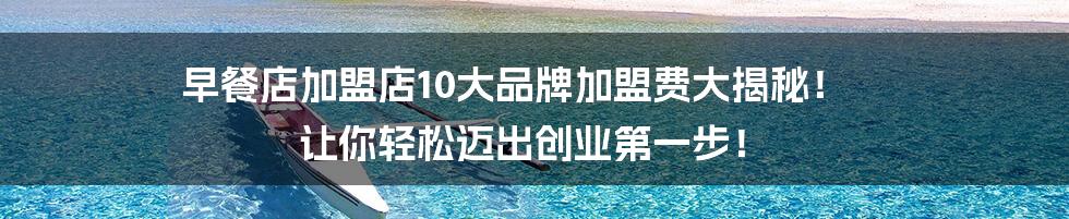 早餐店加盟店10大品牌加盟费大揭秘! 让你轻松迈出创业第一步!