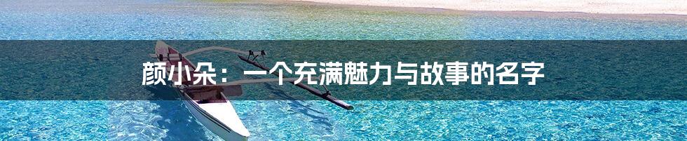 颜小朵:一个充满魅力与故事的名字