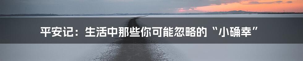 平安记：生活中那些你可能忽略的“小确幸”