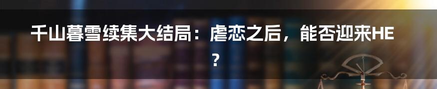 千山暮雪续集大结局:虐恋之后,能否迎来HE?