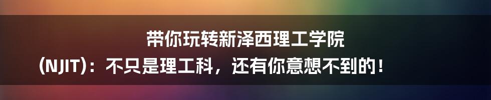 带你玩转新泽西理工学院 (NJIT):不只是理工科,还有你意想不到的!