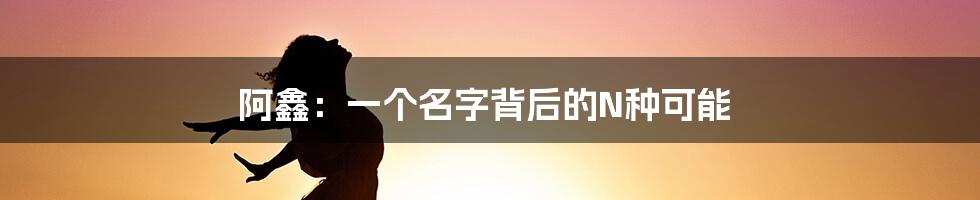 阿鑫:一个名字背后的N种可能