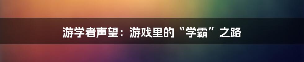 游学者声望:游戏里的“学霸”之路