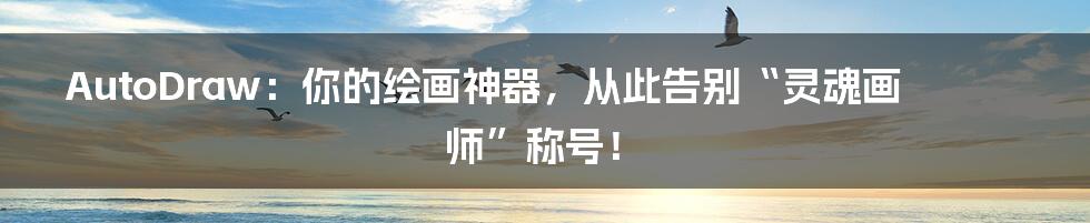 AutoDraw:你的绘画神器,从此告别“灵魂画师”称号!