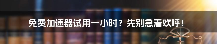 免费加速器试用一小时?先别急着欢呼!