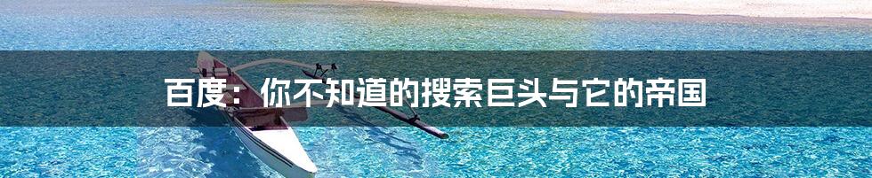 百度:你不知道的搜索巨头与它的帝国
