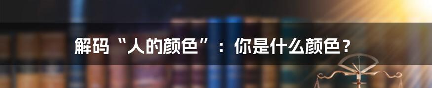 解码“人的颜色”:你是什么颜色?