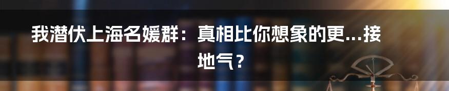 我潜伏上海名媛群:真相比你想象的更...接地气?