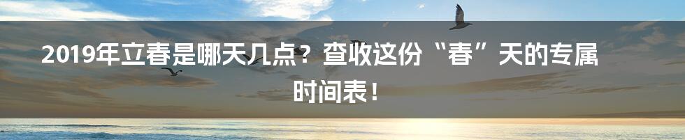 2019年立春是哪天几点?查收这份“春”天的专属时间表!