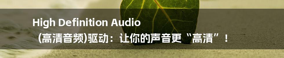 High Definition Audio (高清音频)驱动:让你的声音更“高清”!