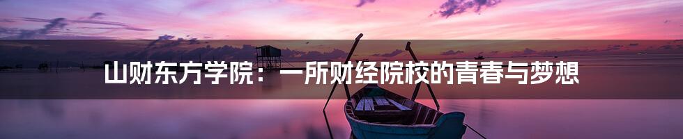 山财东方学院:一所财经院校的青春与梦想