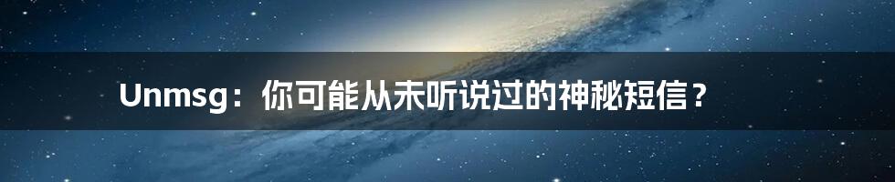 Unmsg:你可能从未听说过的神秘短信?