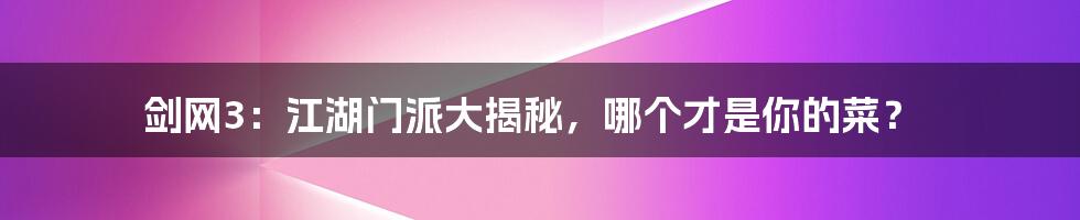 剑网3:江湖门派大揭秘,哪个才是你的菜?