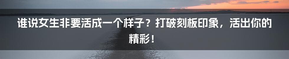谁说女生非要活成一个样子?打破刻板印象,活出你的精彩!