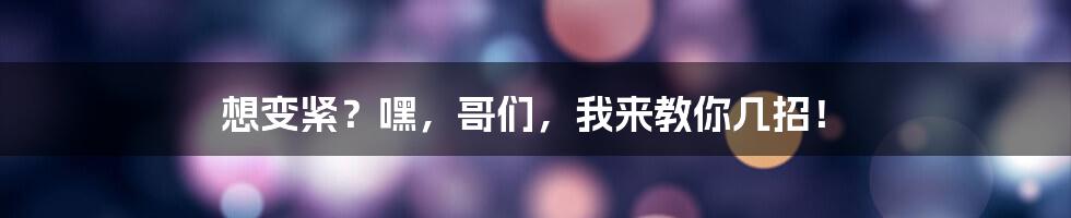 想变紧？嘿，哥们，我来教你几招！