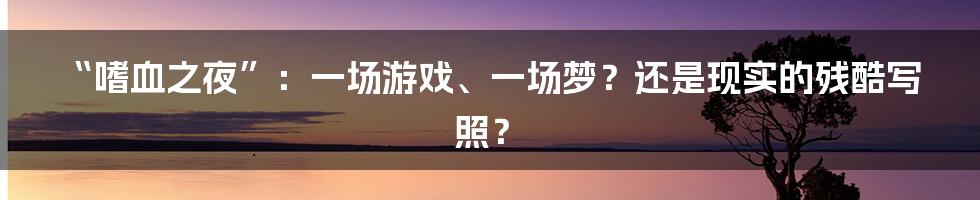“嗜血之夜”：一场游戏、一场梦？还是现实的残酷写照？