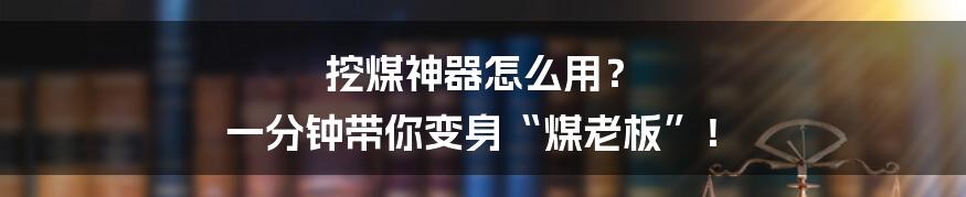 挖煤神器怎么用? 一分钟带你变身“煤老板”!