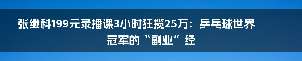 张继科199元录播课3小时狂揽25万:乒乓球世界冠军的“副业”经