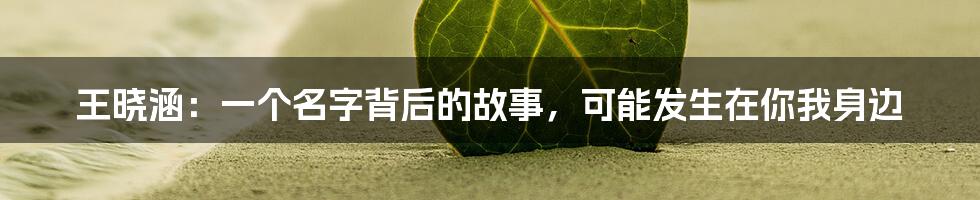 王晓涵:一个名字背后的故事,可能发生在你我身边