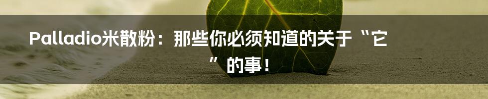 Palladio米散粉：那些你必须知道的关于“它”的事！