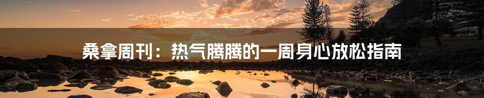 桑拿周刊：热气腾腾的一周身心放松指南