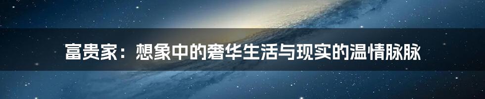 富贵家：想象中的奢华生活与现实的温情脉脉