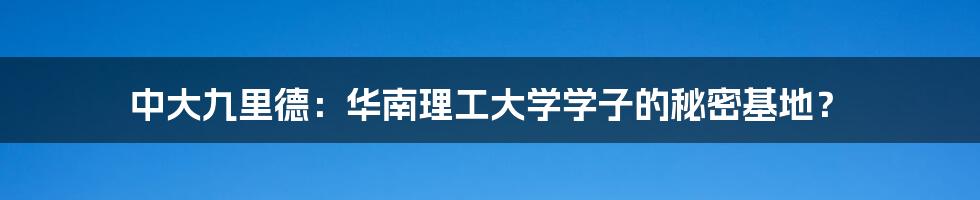 中大九里德：华南理工大学学子的秘密基地？