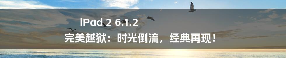 iPad 2 6.1.2 完美越狱:时光倒流,经典再现!