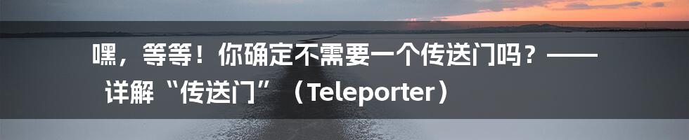 嘿，等等！你确定不需要一个传送门吗？—— 详解“传送门”（Teleporter）