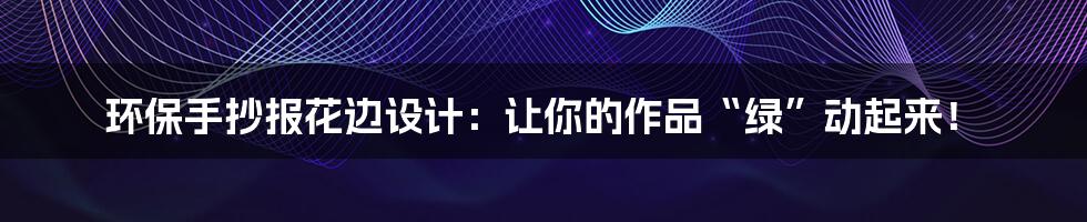 环保手抄报花边设计：让你的作品“绿”动起来！