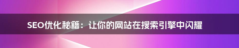 SEO优化秘籍:让你的网站在搜索引擎中闪耀