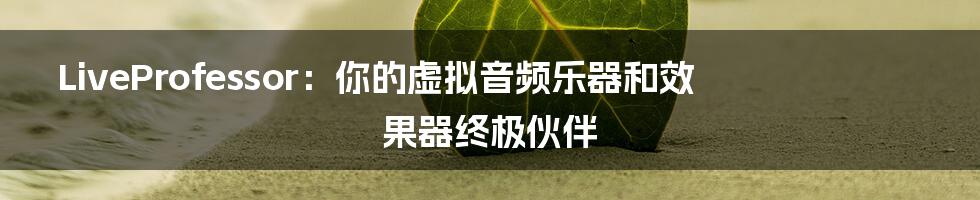 LiveProfessor:你的虚拟音频乐器和效果器终极伙伴