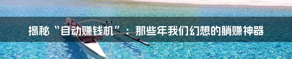 揭秘“自动赚钱机”：那些年我们幻想的躺赚神器