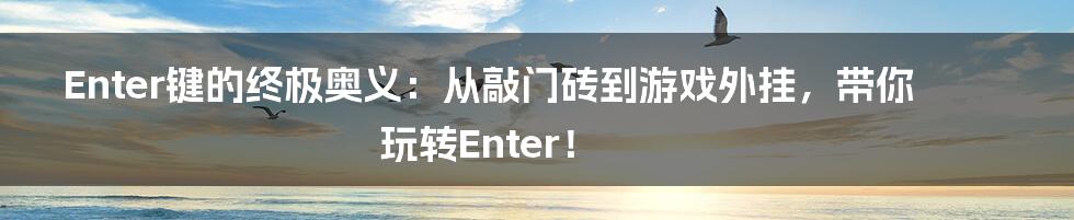 Enter键的终极奥义:从敲门砖到游戏外挂,带你玩转Enter!