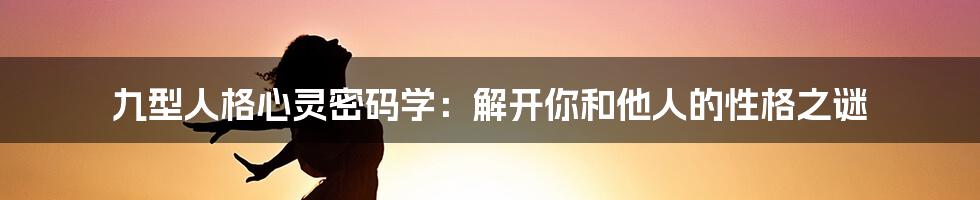九型人格心灵密码学：解开你和他人的性格之谜