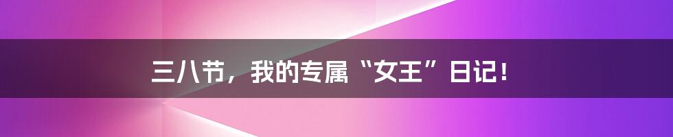 三八节,我的专属“女王”日记!