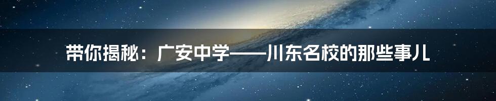 带你揭秘:广安中学——川东名校的那些事儿